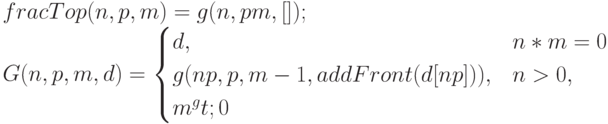fracTop(n,p,m)=g(n,pm,[]);\\
G(n,p,m,d)=\begin{cases}
d, & n*m=0\\
g({np},p,m-1,addFront(d[np])), & n >0, &m ^gt;0
\end{cases}
