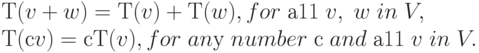 Т(v + w) = Т(v) + Т(w), for \; а11\; v,\; w\; in \; V,\\
Т(сv) = с Т(v), for\; anу\; number\; с\; and\; а11\; v\; in\; V.