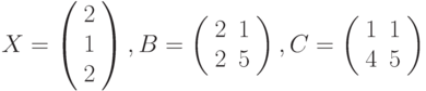 $$
X=\left(\begin{array}{c}
2\\
1\\
2
\end{array}\right), B=\left(\begin{array}{cc}
 2  &1\\
 2  &5
 \end{array}\right),C=\left(\begin{array}{cc}
 1  &1\\
 4  &5
 \end{array}\right)
$$