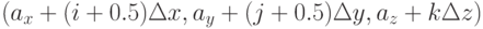 (a_x+(i+0.5)\Delta x, a_y+(j+0.5) \Delta y, a_z+k \Delta z)