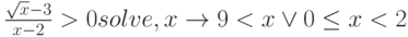 \frac{\sqrt{x}-3}{x-2} > 0 solve,x \to 9 < x \lor 0 \le x < 2