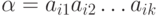 \alpha = a_{i1} a_{i2} \dots a_{ik}