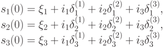 s_1(0)=\xi_1+i_1 \delta_1^{(1)}+i_2 \delta_1^{(2)}+i_3\delta_1^{(3)},\\
s_2(0)=\xi_2+i_1\delta_2^{(1)}+i_2\delta_2^{(2)}+i_3\delta_2^{(3)},\\
s_3(0)=\xi_3+i_1\delta_3^{(1)}+i_2\delta_3^{(2)}+i_3\delta_3^{(3)}