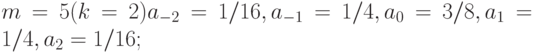 m = 5 (k = 2) a_{-2} = 1/16, a_{-1} = 1/4, a_{0 }= 3/8, a_{1 }= 1/4, a_{2 }= 1/16;