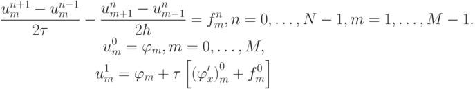 \begin{gather*}
\frac{{u_m^{n + 1}   -u_m^{n - 1}}}{{2{\tau}}} - \frac{{u_{m + 1}^{n}   - u_{m - 1}^{n}}}{{2h}} = f_m^{n}, n = 0, \ldots , N - 1 , m = 1 , \ldots , M - 1. \\ 
u_m^0 = \varphi_m ,  m = 0, \ldots , M , \\ 
 u_m^1 = \varphi_m +{\tau}\left[{\left({\varphi^{\prime}_x }\right)_m^0 + f_m^0 }\right] \end{gather*}