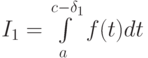 I_1 = \int\limits_{a}^{c - \delta_1} f(t)dt