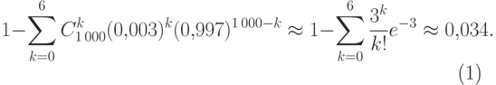 \begin{equation}
1-\sum_{k=0}^6 C_{1\,000}^k (0{,}003)^k (0{,}997)^{1\,000-k}
\approx  1-\sum_{k=0}^6 \frac{3^k}{k!}  e^{-3}
\approx 0{,}034. \ \label{eq5-3}
\end{equation}
