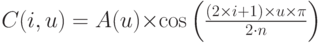 C(i,u) = \matrix{
   {A(u) \times } & {\cos \left( {{\textstyle{{(2 \times i + 1) \times u \times \pi } \over {2 \cdot n}}}} \right)}  \cr 
 } 
