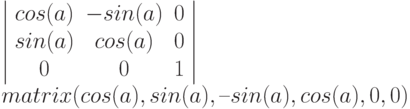 \left |
\begin{array}{ccc}
cos(a) & -sin(a) & 0\\
sin(a) & cos(a) & 0 \\
0 & 0 & 1
\end{array}
\right | \\
matrix (cos(a), sin(a), –sin(a), cos(a), 0, 0)