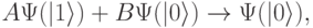 
A\Psi(|1\rangle)+B\Psi(|0\rangle)\rightarrow \Psi(|0\rangle),
