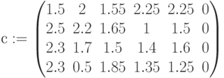 с:=\begin{pmatrix} 1.5 & 2 & 1.55 & 2.25 & 2.25 & 0\\ 2.5 & 2.2 & 1.65 & 1 & 1.5 & 0 \\ 2.3 & 1.7 & 1.5 & 1.4 & 1.6 & 0\\ 2.3 & 0.5 & 1.85 & 1.35 & 1.25 & 0\end{pmatrix}