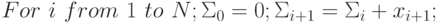 For\,\, i\,\, from\,\, 1\,\, to\,\, N; \\
\Sigma_0=0;\\
\Sigma_{i+1}=\Sigma_i+x_{i+1};