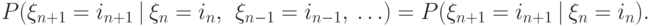 P(\xi_{n+1} = i_{n+1}\ |\ \xi_{n} = i_n,\ \ \xi_{n-1} = i_{n-1},\ \ldots) =  P(\xi_{n+1} = i_{n+1}\ |\ \xi_{n} = i_n).