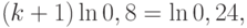 (k+1) \ln 0,8 = \ln 0,24 ,