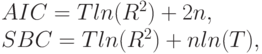 AIC = T ln(R^{2}) + 2n,\\
		SBC = T ln(R^{2}) + n ln(T),