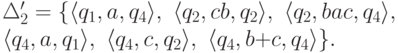 \begin{multiline*}
 \Delta_2' = \{
\lp q_1 , a , q_4 \rp ,\
\lp q_2 , cb , q_2 \rp ,\
\lp q_2 , bac , q_4 \rp ,\
\\
\lp q_4 , a , q_1 \rp ,\
\lp q_4 , c , q_2 \rp ,\
\lp q_4 , b \replus c , q_4 \rp
\} .
\end{multiline*}