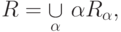 R = \mathop  \cup \limits_\alpha  \,\alpha R_\alpha
,