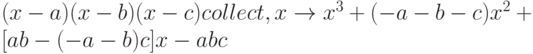 (x-a)(x-b)(x-c) collect,x \to x^3+(-a-b-c)x^2+[ab-(-a-b)c]x-abc