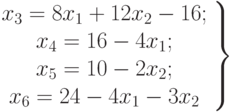 \left.
\begin{array}{ccc}
x_3=8x_1+12x_2-16;\\
x_4=16-4x_1;\\
x_5=10-2x_2;\\
x_6=24-4x_1-3x_2
\end{array}
\right\}