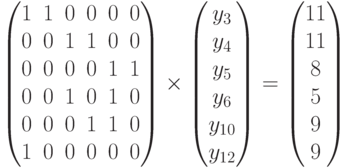 \begin{pmatrix}
1 & 1 & 0 & 0 & 0 & 0 \\
0 & 0 & 1 & 1 & 0 & 0 \\
0 & 0 & 0 & 0 & 1 & 1 \\
0 & 0 & 1 & 0 & 1 & 0 \\
0 & 0 & 0 & 1 & 1 & 0 \\
1 & 0 & 0 & 0 & 0 & 0 \\
\end{pmatrix}
\times
\begin{pmatrix}
y_3\\y_4\\y_5\\y_6\\y_{10}\\y_{12}
\end{pmatrix}
=
\begin{pmatrix}
11\\11\\8\\5\\9\\9
\end{pmatrix}