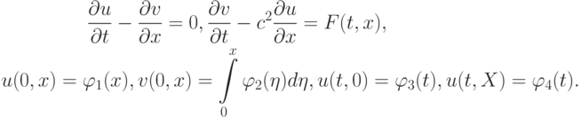 \begin{gather*}  \frac{{\partial}u}{{\partial}t} - \frac{{\partial}v}
{{\partial}x} = 0, \frac{{\partial}v}{{\partial}t} - c^2 \frac{{\partial}u}{{\partial}x} = F(t, x), \\ 
u(0, x) = \varphi_1 (x), v(0, x) = \int\limits_0^{x}{\varphi_2} (\eta )d \eta , u(t, 0) = \varphi_3 (t),  u({t, X}) = \varphi_4 (t).  \end{gather*}