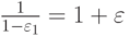 $ \frac{1}{1 - \varepsilon_1} = 1 + \varepsilon   $