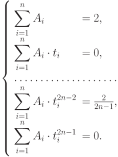 \left\{
\begin{array}{ll}
\displaystyle\sum _{i=1}^{n}A_{i}&=2,\\
\displaystyle\sum _{i=1}^{n}A_{i}\cdot t_{i}&=0,\\
\hdotsfor{2}\\
\displaystyle\sum _{i=1}^{n}A_{i}\cdot t_{i}^{2n-2}&=\frac{2}{2n-1},\\
\displaystyle\sum _{i=1}^{n}A_{i}\cdot t_{i}^{2n-1}&=0.
\end{array}
\right.