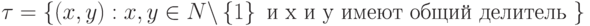 \tau = \left\{ {(x, y) : x, y \in N \backslash \left\{ 1 \right\} \mbox{ и x и y имеют общий делитель }} \right\}