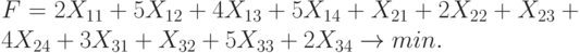 F = 2 X_{11} + 5 X_{12}  + 4 X_{13}  + 5 X_{14}  + X_{21}  + 2 X_{22}  + X_{23}  + 4 X_{24} +3 X_{31}  + X_{32}  + 5 X_{33}  + 2 X_{34}  \to min.