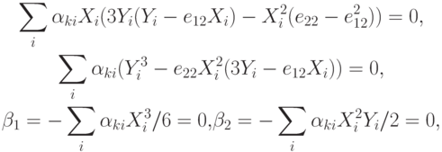 \begin{gather*}
 \sum\limits_i {\alpha_{{k}{i}} X_i (3Y_i (Y_i - e_{12} X_i ) - X_i^2 (e_{22} - 
e_{12}^2 )) = 0}, \\ 
 \sum\limits_i {\alpha_{{k}{i}} (Y_i^3 - e_{22}X_i^2 (3Y_i - e_{12} X_i )) = 0}, \\ 
{\beta}_1 = - \sum\limits_i {\alpha_{{k}{i}} X_i^3 /6 = 0, }{\beta}_2 = - \sum\limits_i {\alpha_{{k}{i}} X_i^2Y_i /2 = 0}, 
 \end{gather*}