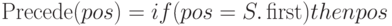 \Precede (pos) = if (pos = S. \first) then
pos
