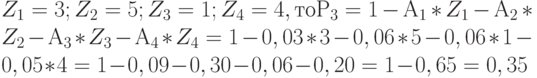 Z_1 = 3; Z_2 = 5; Z_3 = 1; Z_4 = 4, то Р_3 = 1 - А_1*Z_1 - А_2*Z_2 - А_3*Z_3 - А_4*Z_4 = 1 - 0,03*3 - 0,06*5 - 0,06*1 - 0,05*4 = 1 - 0,09 - 0,30 - 0,06 - 0,20  = 1 - 0,65 = 0,35