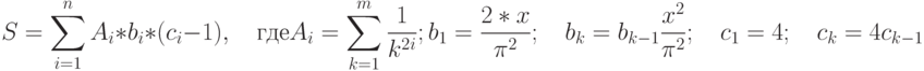 S=\sum\limits_{i=1}^n A_i*b_i*(c_i-1),\quad\text{где}\\ A_i=\sum\limits_{k=1}^m\frac{1}{k^{2i}};\\ b_1=\frac{2*x}{\pi^2};\quad b_k=b_{k-1}\frac{x^2}{\pi^2};\quad c_1=4;\quad c_k=4c_{k-1}