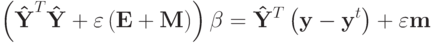 \left( {{\bf{\hat Y}}^T {\bf{\hat Y}}+ \varepsilon \left( {{\bf{E}}+ {\bf{M}}}\right)}\right)\beta = {\bf{\hat Y}}^T \left( {{\bf{y}}- {\bf{y}}^t }\right) + \varepsilon {\bf{m}}