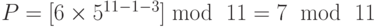 P = [6 \times {5^{11 - 1 - 3}}]\bmod {\text{ }}11 = 7{\text{ }}\bmod {\text{ }}11