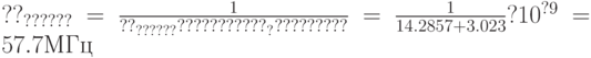 ??_{??????} =\frac{1}{??_{??????} ???????????_??????????}=\frac{1}{14.2857+3.023}?10^{?9}= 57.7 МГц