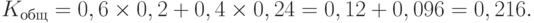 K_{общ} = 0,6 \times 0,2 + 0,4 \times 0,24 = 0,12 + 0,096 = 0,216.