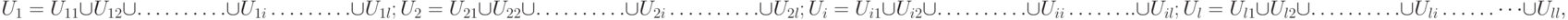 U_{ 1  }=  U_{ 1 1  }\cup U_{ 1 2  }\cup  ………. \cup  U _{1 i}  ……… \cup  U_{ 1 l};\\
U_{ 2  }=  U_{ 2 1  }\cup U_{ 2 2  }\cup  ………. \cup  U _{2 i} ………. \cup U_{ 2 l};\\ 
U_{ i}  =  U _{ i1  }\cup  U_{ i2  }\cup  ………. \cup  U_{ i i}   ……..\cup  U_{ il}; \\
U_{ l }=  U_{ l 1  }\cup U_{ l  2  }\cup  ………. \cup   U_{l  i}  ………\cup  U_{ ll},