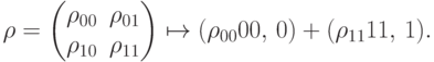 \rho= \begin{pmatrix} \rho_{00}&\rho_{01}\\ \rho_{10}&\rho_{11} \end{pmatrix} \mapsto (\rho_{00}\ket0\bra0,\,0)+(\rho_{11}\ket1\bra1,\,1).