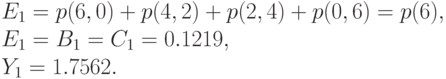 E_1=p(6,0)+p(4,2)+p(2,4)+p(0,6)=p(6),\\
E_1=B_1=C_1=0.1219,\\
Y_1=1.7562.