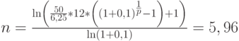 n=\frac{\ln\left(\frac{50}{6,25}*12*\left((1+0,1)^\frac{1}{p}-1\right)+1\right)}{\ln(1+0,1)}=5,96