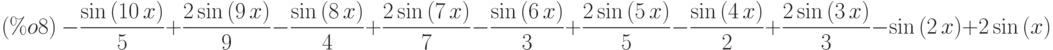 (\%o8)\  -\frac{\mathrm{sin}\left( 10\,x\right) }{5}+\frac{2\,\mathrm{sin}\left( 9\,x\right) }{9}-\frac{\mathrm{sin}\left( 8\,x\right) }{4}+\frac{2\,\mathrm{sin}\left( 7\,x\right) }{7}-\frac{\mathrm{sin}\left( 6\,x\right) }{3}+\frac{2\,\mathrm{sin}\left( 5\,x\right) }{5}-\frac{\mathrm{sin}\left( 4\,x\right) }{2}+\frac{2\,\mathrm{sin}\left( 3\,x\right) }{3}-\mathrm{sin}\left( 2\,x\right) +2\,\mathrm{sin}\left( x\right)