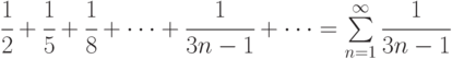 \cfrac12+\cfrac15+\cfrac 18 + \dots + \cfrac {1}{3n-1}+ \dots =\sum\limits_{n=1}^{\infty}\cfrac {1}{3n-1}