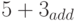 5 + 3_{add}