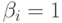 \beta_i=1