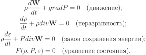 \begin{gather*}
 \rho \frac{{d{\mathbf{W}}}}{dt} + {grad}{P} = 0 \quad \mbox{(движение)}; \\ 
 \frac{{d \rho }}{dt} + \rho {div}{\mathbf{W}} = 0 \quad \mbox{(неразрывность)}; \\ 
 \rho \frac{{d \varepsilon }}{dt} + P{div}{\mathbf{W}} = 0 \quad \mbox{(закон сохранения энергии)}; \\ 
F(\rho , P, \varepsilon ) = 0 \quad \mbox{(уравнение состояния)}. \end{gather*}