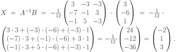 X=A^{-1}B=-\frac{1}{12}
\begin{pmatrix}
3 & -3 & -3 \\
-7 & -1 & 3 \\
-1 & 5 & -3 
\end{pmatrix}
\cdot
\begin{pmatrix}
3 \\ -6 \\ 1  
\end{pmatrix}
=-\frac{1}{12}\cdot
\begin{pmatrix}
3\cdot 3 + (-3)\cdot(-6)+(-3)\cdot 1 \\
(-7)\cdot 3 + (-1)\cdot(-6)+3\cdot 1 \\
(-1)\cdot 3 + 5\cdot(-6)+(-3)\cdot 1
\end{pmatrix}
=-\frac{1}{12}\cdot
\begin{pmatrix}
24 \\ -12 \\ -36  
\end{pmatrix}
=
\begin{pmatrix}
-2 \\ 1 \\ 3  
\end{pmatrix}.