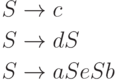 \begin{align*}
S \; & {\to} \; c\\
S \; & {\to} \; dS\\ 
S \; & {\to} \; aSeSb 
\end{align*}