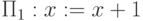 \Pi _{1}:  x := x+1