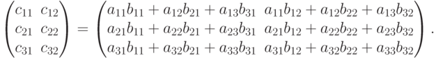 \left(\begin{matrix}
c_{11}&c_{12}\\
c_{21}&c_{22}\\
c_{31}&c_{32}\end{matrix}\right)=
\left(\begin{matrix}
a_{11}b_{11}+a_{12}b_{21}+a_{13}b_{31}&
a_{11}b_{12}+a_{12}b_{22}+a_{13}
b_{32}\\
a_{21}b_{11}+a_{22}b_{21}+a_{23}b_{31}&
a_{21}b_{12}+a_{22}b_{22}+a_{23}b_{32}\\
a_{31}b_{11}+a_{32}b_{21}+a_{33}b_{31}&
a_{31}b_{12}+a_{32}b_{22}+a_{33}b_{32}
\end{matrix}\right).